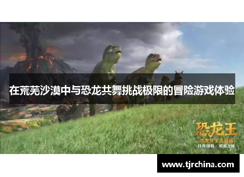 在荒芜沙漠中与恐龙共舞挑战极限的冒险游戏体验